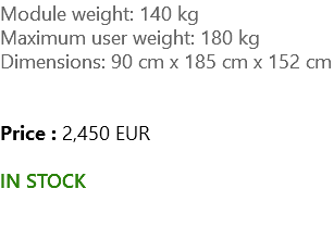 Module weight: 140 kg Maximum user weight: 180 kg Dimensions: 90 cm x 185 cm x 152 cm Price : 2,450 EUR IN STOCK 