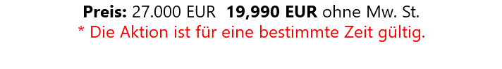 Preis: 27.000 EUR 19,990 EUR ohne Mw. St. * Die Aktion ist für eine bestimmte Zeit gültig.